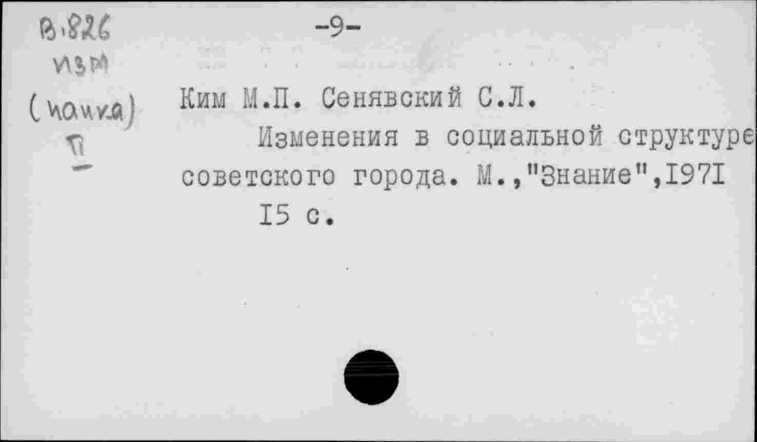 ﻿
-9-
Ким М.П. Сенявский С.Л.
Изменения в социальной структуре советского города. М. »’’Знание ”,1971 15 с.